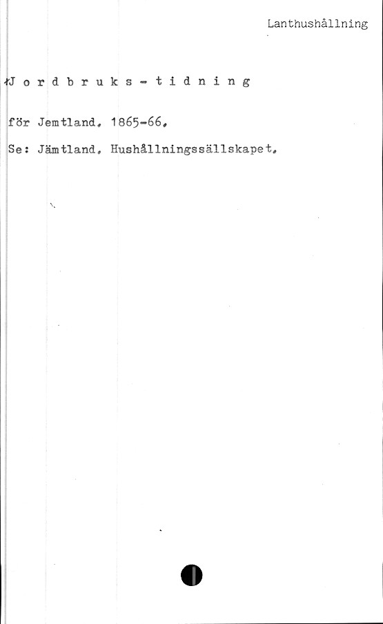  ﻿Lanthushållning
•rJordbruks-tidning
för Jemtland, 1865-66,
Se: Jämtland, Hushållningssällskapet,